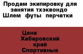 Продам экипировку для занятия тхэквондо. Шлем, футы, перчатки.  › Цена ­ 5 000 - Хабаровский край Спортивные и туристические товары » Единоборства   